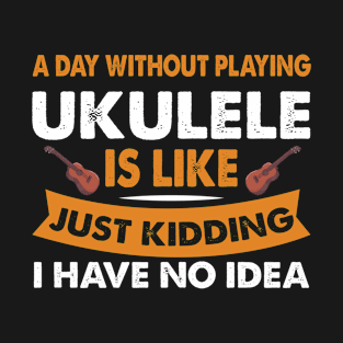 A Day Without Ukulele Is Like Have No Idea T-Shirt