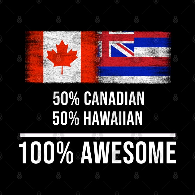 50% Canadian 50% Hawaiian 100% Awesome - Gift for Hawaiian Heritage From Hawaii by Country Flags