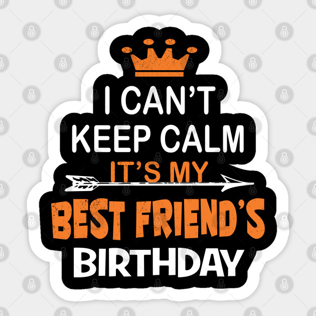I Can T Keep Calm It S My Best Friend S Birthday Party Product Family Sticker Teepublic