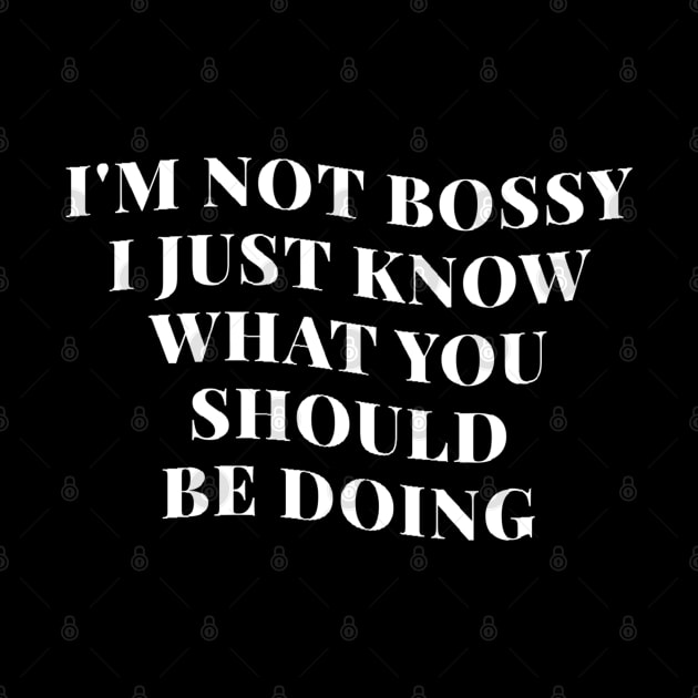 I’m Not Bossy I Just Know What You Should Be Doing by kaden.nysti