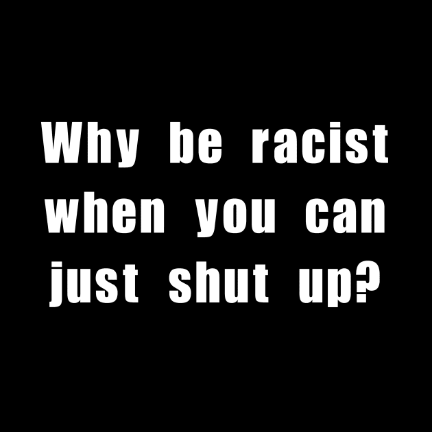 Why be racist when you can just shut up? by Meow Meow Designs