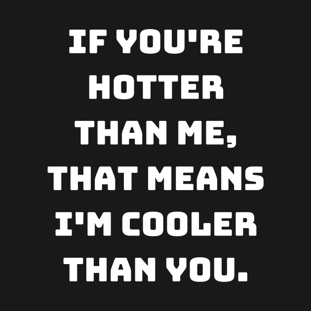 If you're hotter than me, that means I'm cooler than you. by Motivational_Apparel