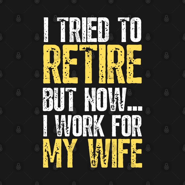 i tried to retire but now i work for my wife Funny Retirement by JustBeSatisfied