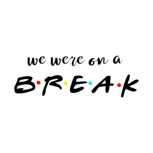 We were on a break T-Shirt