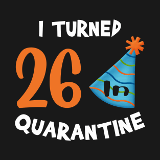 I turned 26 in quarantine birthday T-Shirt