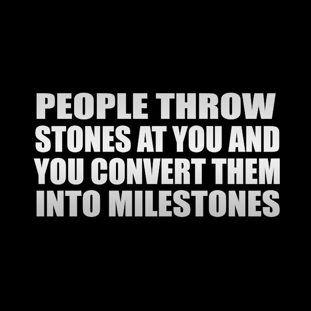 People throw stones at you and you convert them into milestones by Geometric Designs