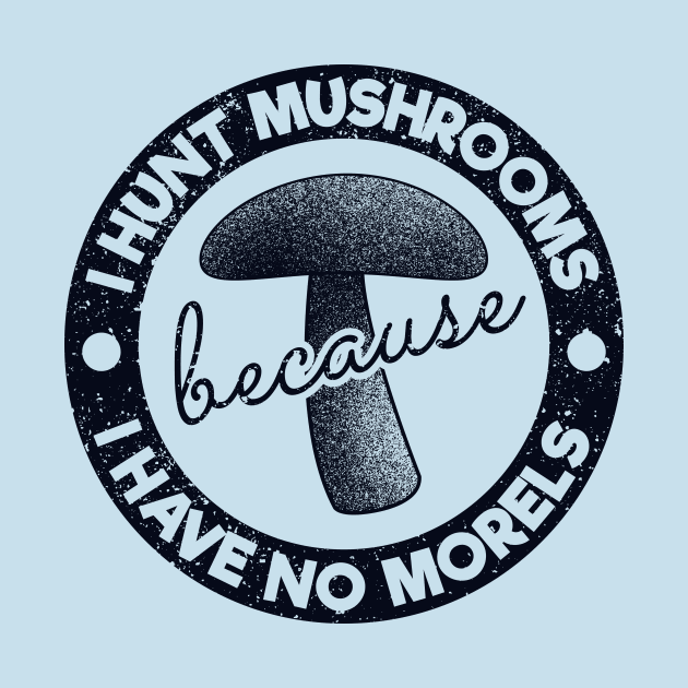 I Hunt Mushrooms Because Have No Morels by yeoys