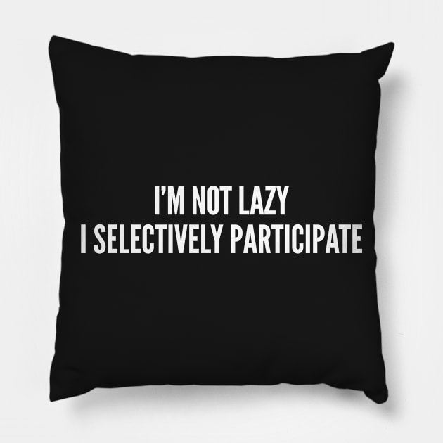 Lazy Shirt - I'm Not Lazy I Selectively Participate - Funny Statement Witty Joke Slogan Humor Pillow by sillyslogans