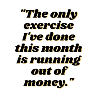 The Only Exercise I've Done This Month is Running Out of Money T-Shirt