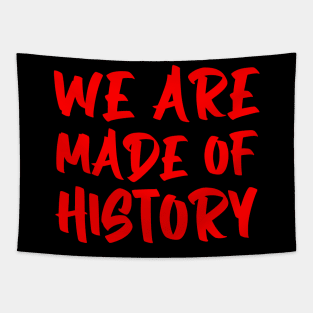 We are made of history. Tapestry