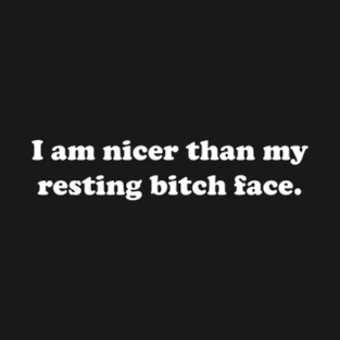 I Am Nicer Than My Resting Bitch Face. T-Shirt