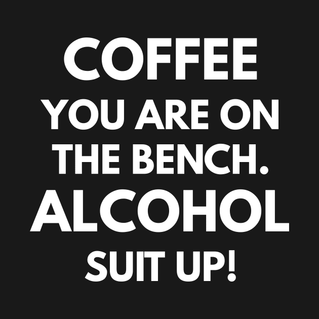 Coffee You Are On The Bench. Alcohol Suit Up! by coffeeandwinedesigns