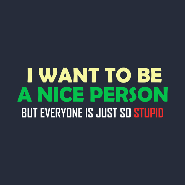 I Want To Be A Nice Nerson But Every One Is Just So Stupid by WILLER