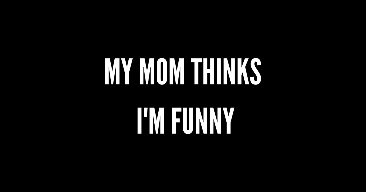 My Mom Thinks Im Funny Mom Funny Posters And Art Prints Teepublic 7253