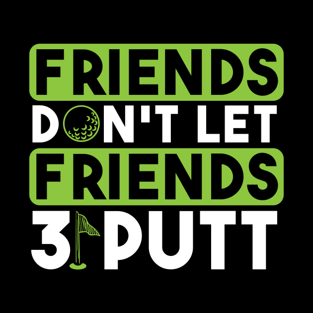 Friends Don't Let Firends 3 Putt by maxcode