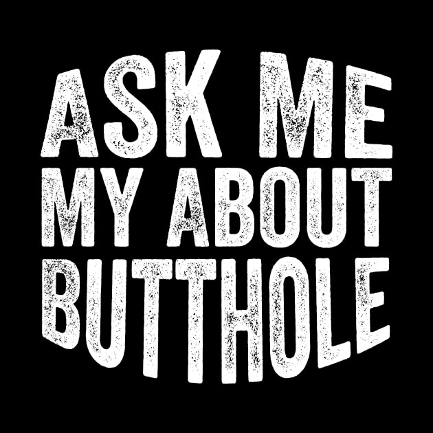 Ask Me About My Butthole by DesignDynasty 