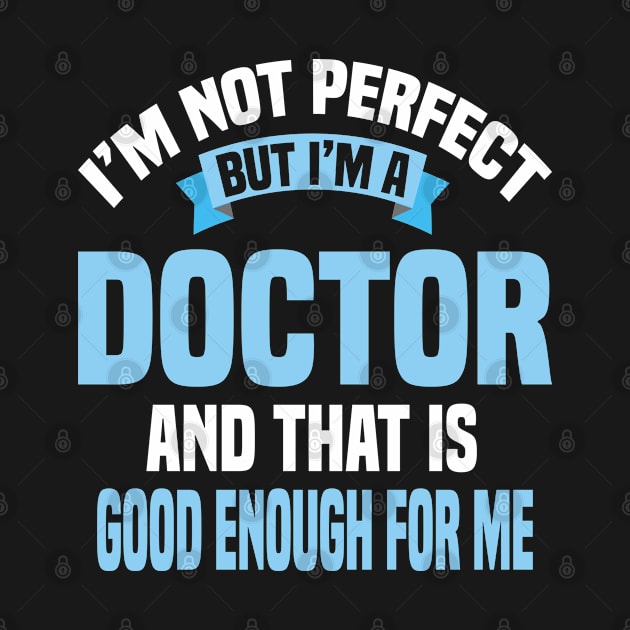 I'm Not Perfect But I'm A Doctor And That Is Good Enough For Me by Dhme