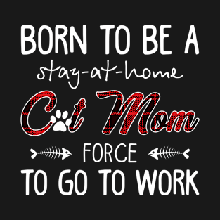 Born To Be A Stay At Home Cat Mom Force To Go To W T-Shirt