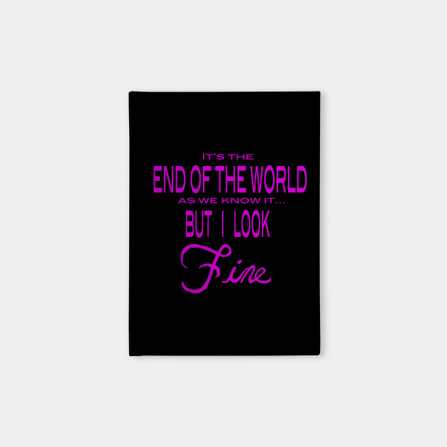 It's the End of the World... But I look Fine