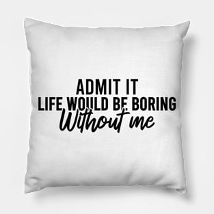 Admit It Life Would Be Boring Without Me Pillow