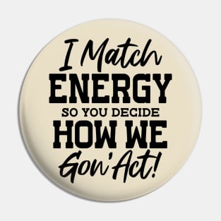 I Match Energy So You Decide How We Gon'Act Pin