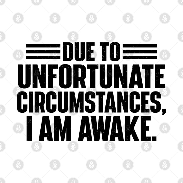 Due To Unfortunate Circumstances, I Am Awake. by justin moore