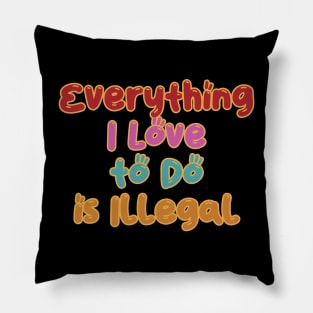 Everything I Love to do is Illegal Pillow