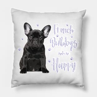 French Bulldogs make me Happy! Especially for Frenchie owners! Pillow