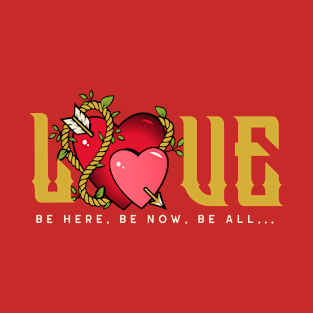 Love, Be Here, Be Now, Be All, Valentines Day T-Shirt