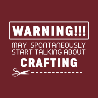 Warning, may spontaneously start talking about crafting T-Shirt