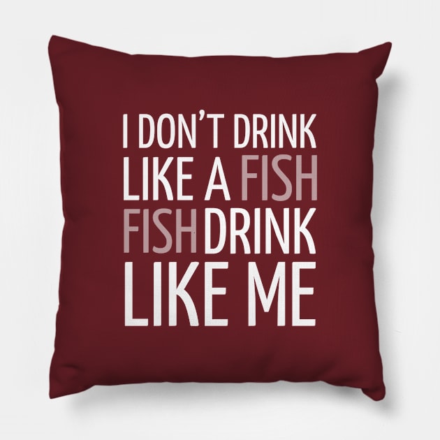 DRINKING / I DON’T DRINK LIKE A FISH FISH DRINK LIKE ME Pillow by DB Teez and More