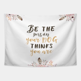 Be the person your dog thinks you are II Tapestry