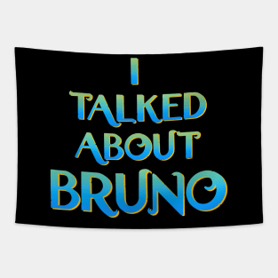 We don't talk about Bruno… I talked about Bruno Tapestry