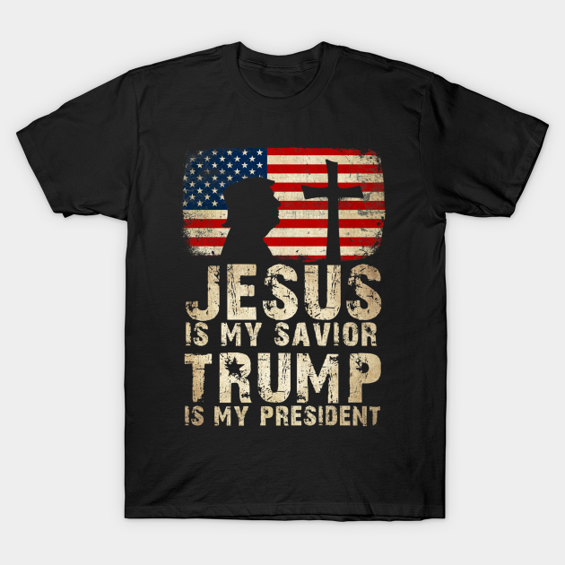 Jesus Is My Savior Trump Is My President - Trump President - T-Shirt ...