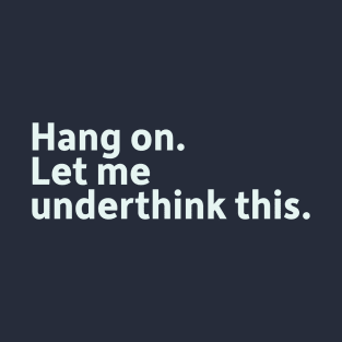 Hang On. Let Me Underthink This. T-Shirt