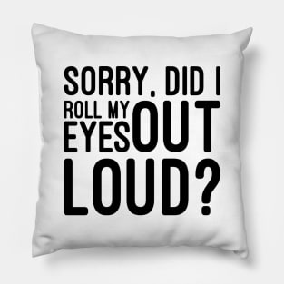 Sorry, Did I Roll My Eyes Out Loud - Funny Sayings Pillow