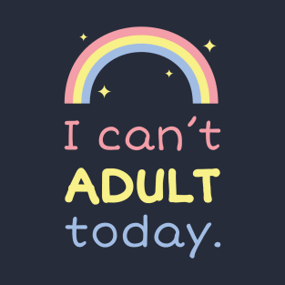 I can't adult today T-Shirt