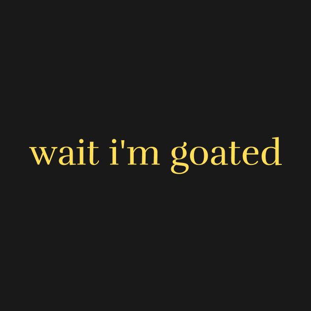Wait I'm Goated by darafenara
