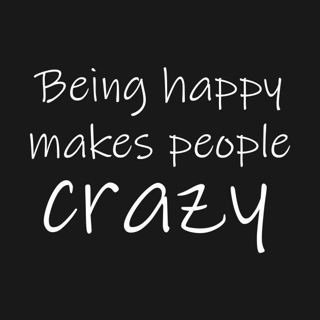 Being Happy Makes People Crazy Funny Optimist by Korry