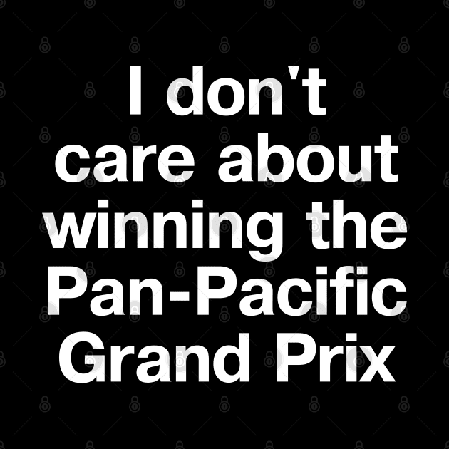 "I don't care about winning the Pan-Pacific Grand Prix" in plain white letters by TheBestWords