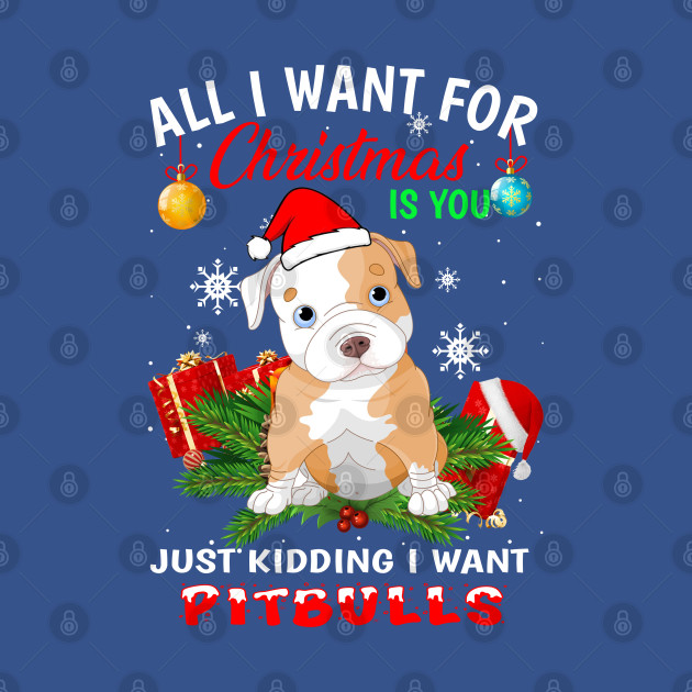 Disover All I want for christmas is you just kidding I want pitbulls. - Pitbull - T-Shirt