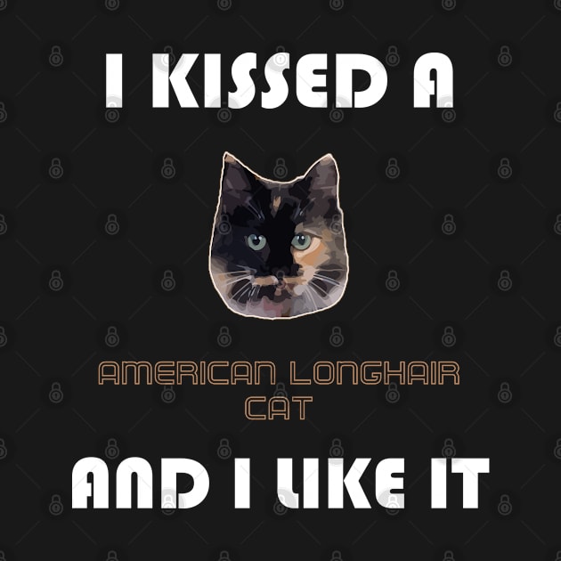 I Kissed a American Longhair Cat and I Like It by AmazighmanDesigns