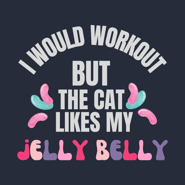 I would workout but the cat likes my jelly belly by Nice Surprise