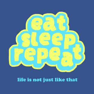 Eat Sleep Repeat Life Is Not Just Like That T-Shirt