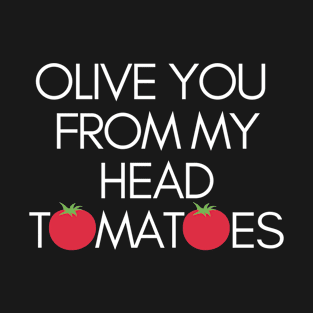 Olive You From My Head Tomatoes Funny Pun T-Shirt