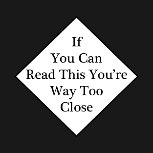 If You Can Read This You're Way Too Close T-Shirt