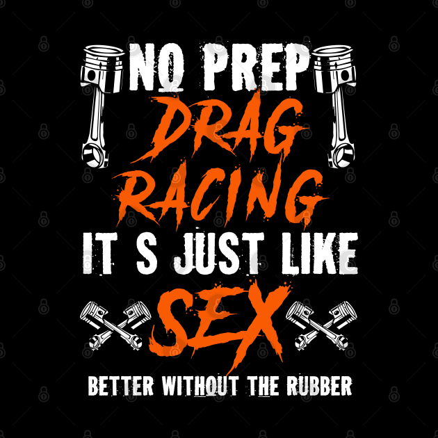 No Prep Drag Racing Its Just Like Sex Better Without The Rubber by Tee-hub