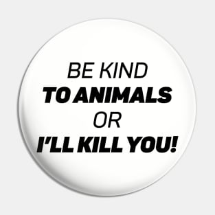 Be Kind To Animals or I'll kill you Pin