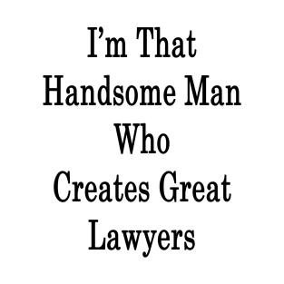 I'm That Handsome Man Who Creates Great Lawyers T-Shirt