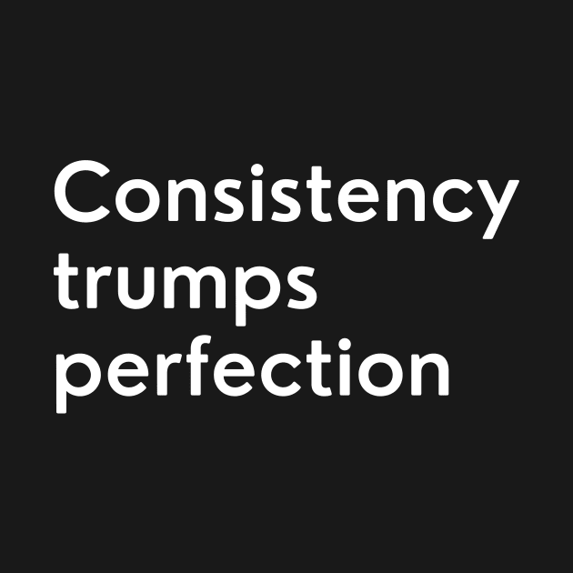 Consistency trumps perfection by Fitnessfreak